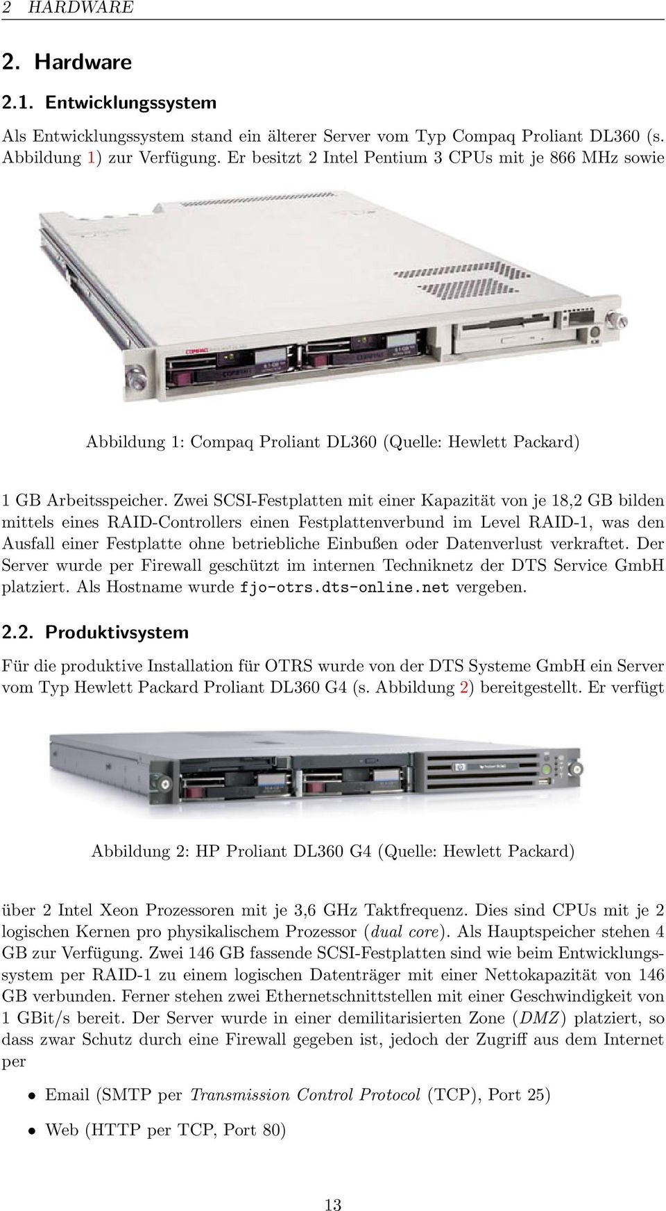 Zwei SCSI-Festplatten mit einer Kapazität von je 18,2 GB bilden mittels eines RAID-Controllers einen Festplattenverbund im Level RAID-1, was den Ausfall einer Festplatte ohne betriebliche Einbußen