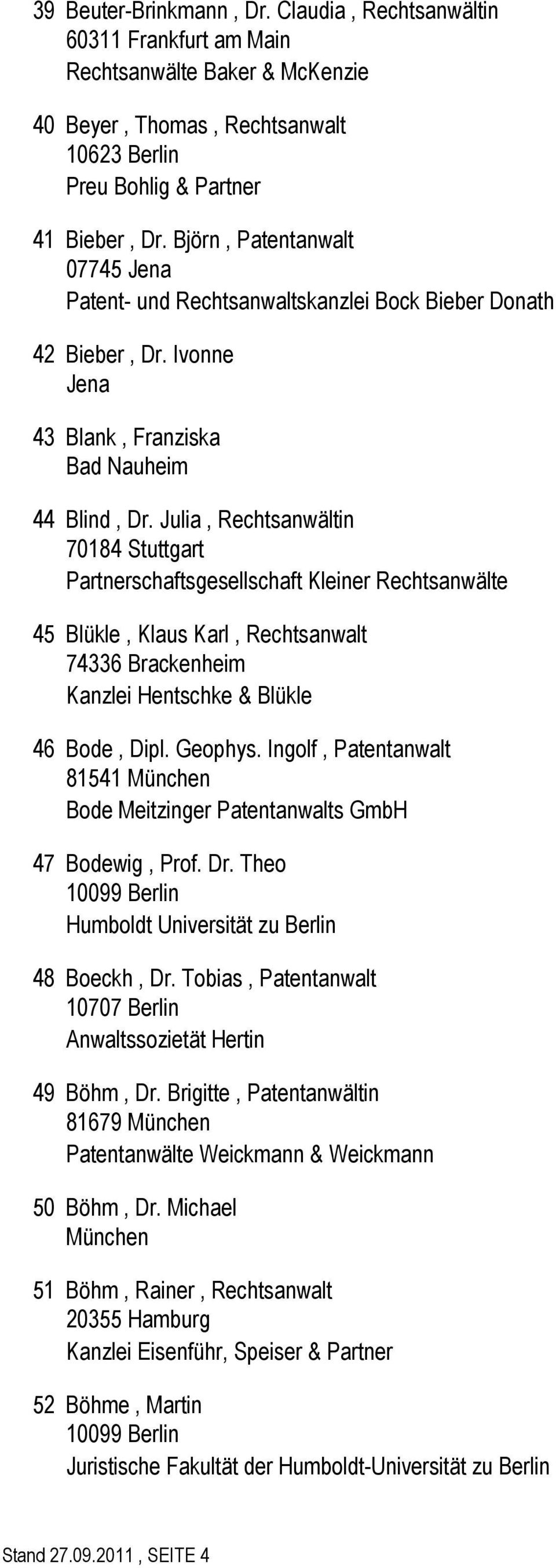 Julia, Rechtsanwältin 70184 Stuttgart Partnerschaftsgesellschaft Kleiner Rechtsanwälte 45 Blükle, Klaus Karl, Rechtsanwalt 74336 Brackenheim Kanzlei Hentschke & Blükle 46 Bode, Dipl. Geophys.