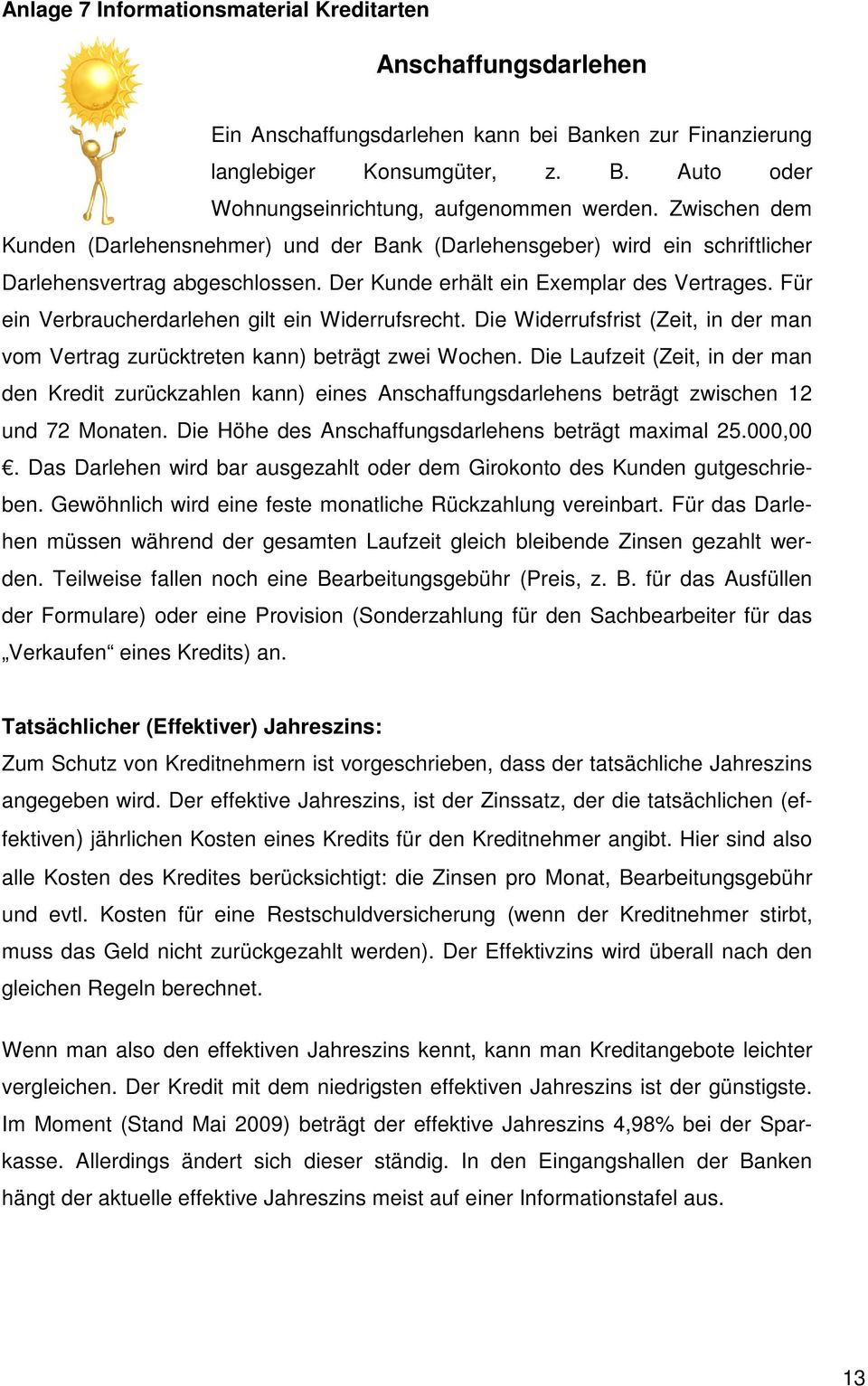 Für ein Verbraucherdarlehen gilt ein Widerrufsrecht. Die Widerrufsfrist (Zeit, in der man vom Vertrag zurücktreten kann) beträgt zwei Wochen.