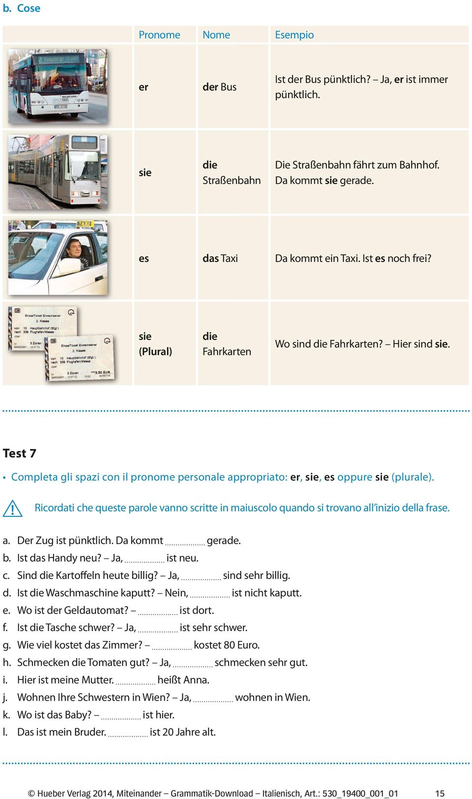 ! Ricordati che queste parole vanno scritte in maiuscolo quando si trovano all inizio della frase. a. Der Zug ist pünktlich. Da kommt gerade. b. Ist das Handy neu? Ja, ist neu. c. Sind die Kartoffeln heute billig?