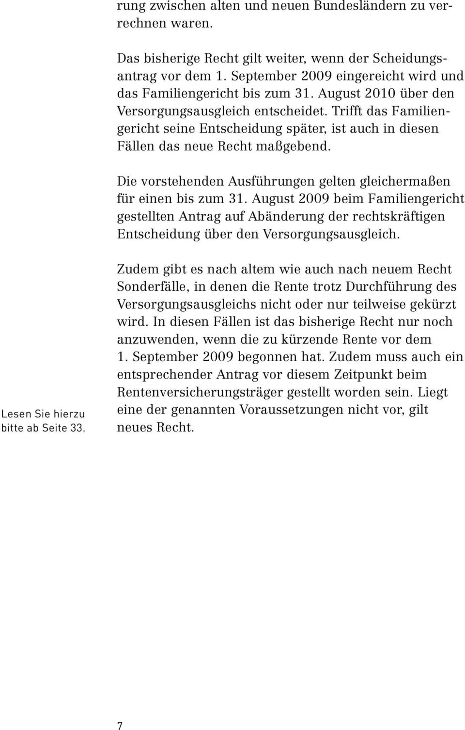 Trifft das Familiengericht seine Entscheidung später, ist auch in diesen Fällen das neue Recht maßgebend. Die vorstehenden Ausführungen gelten gleichermaßen für einen bis zum 31.