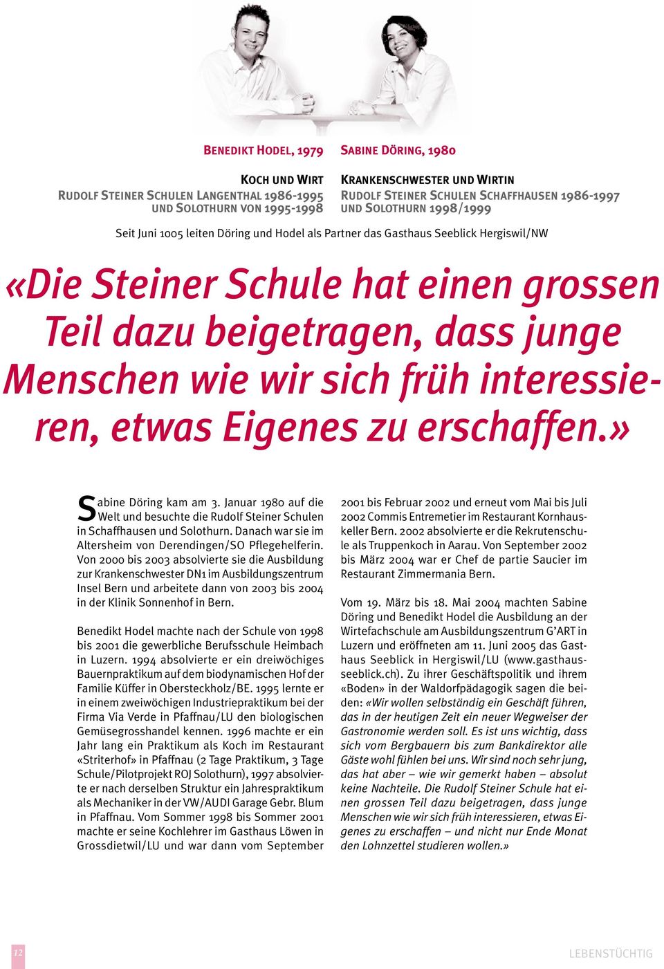 Menschen wie wir sich früh interessieren, etwas Eigenes zu erschaffen.» abine Döring kam am 3. Januar 1980 auf die SWelt und besuchte die Rudolf Steiner Schulen in Schaffhausen und Solothurn.