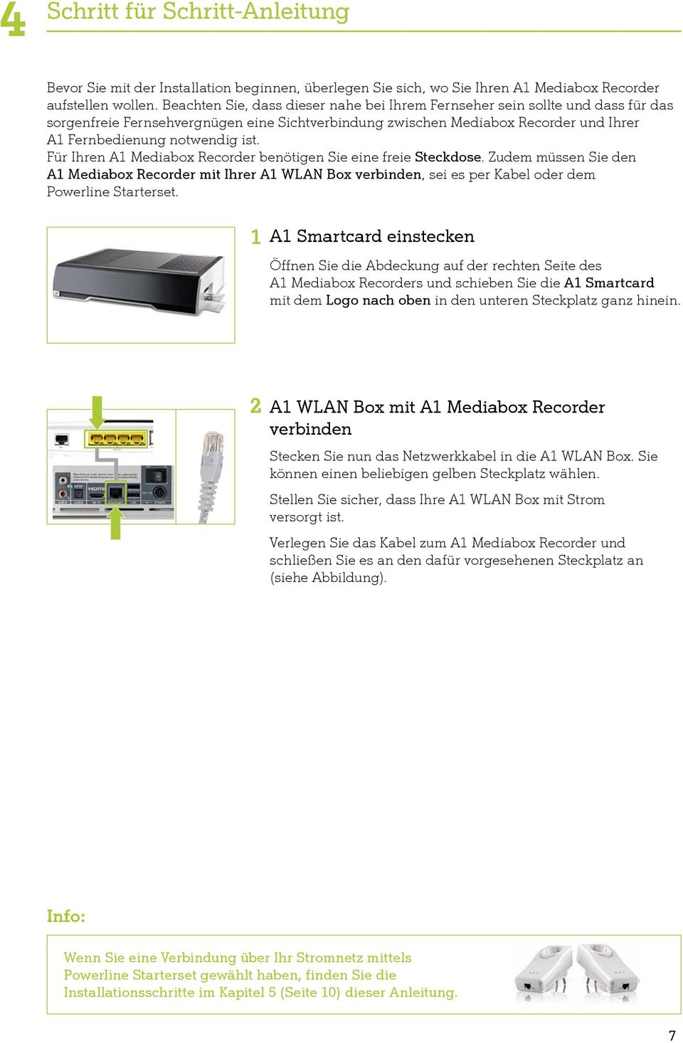 Für Ihren A1 Mediabox Recorder benötigen Sie eine freie Steckdose. Zudem müssen Sie den A1 Mediabox Recorder mit Ihrer A1 WLAN Box verbinden, sei es per Kabel oder dem Powerline Starterset.