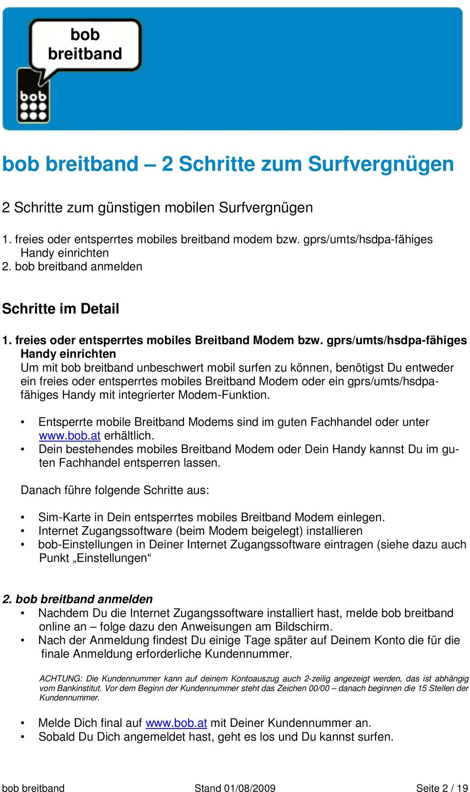 gprs/umts/hsdpa-fähiges Handy einrichten Um mit bob unbeschwert mobil surfen zu können, benötigst Du entweder ein freies oder entsperrtes mobiles Breitband Modem oder ein gprs/umts/hsdpafähiges Handy