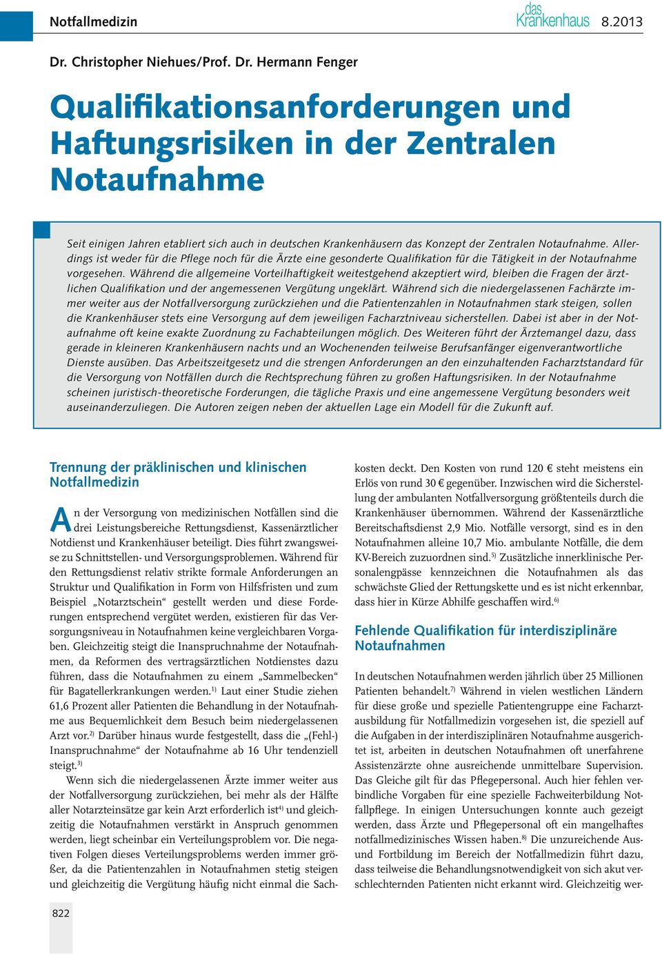 Hermann Fenger Qualifikationsanforderungen und Haftungsrisiken in der Zentralen Notaufnahme Seit einigen Jahren etabliert sich auch in deutschen Krankenhäusern das Konzept der Zentralen Notaufnahme.