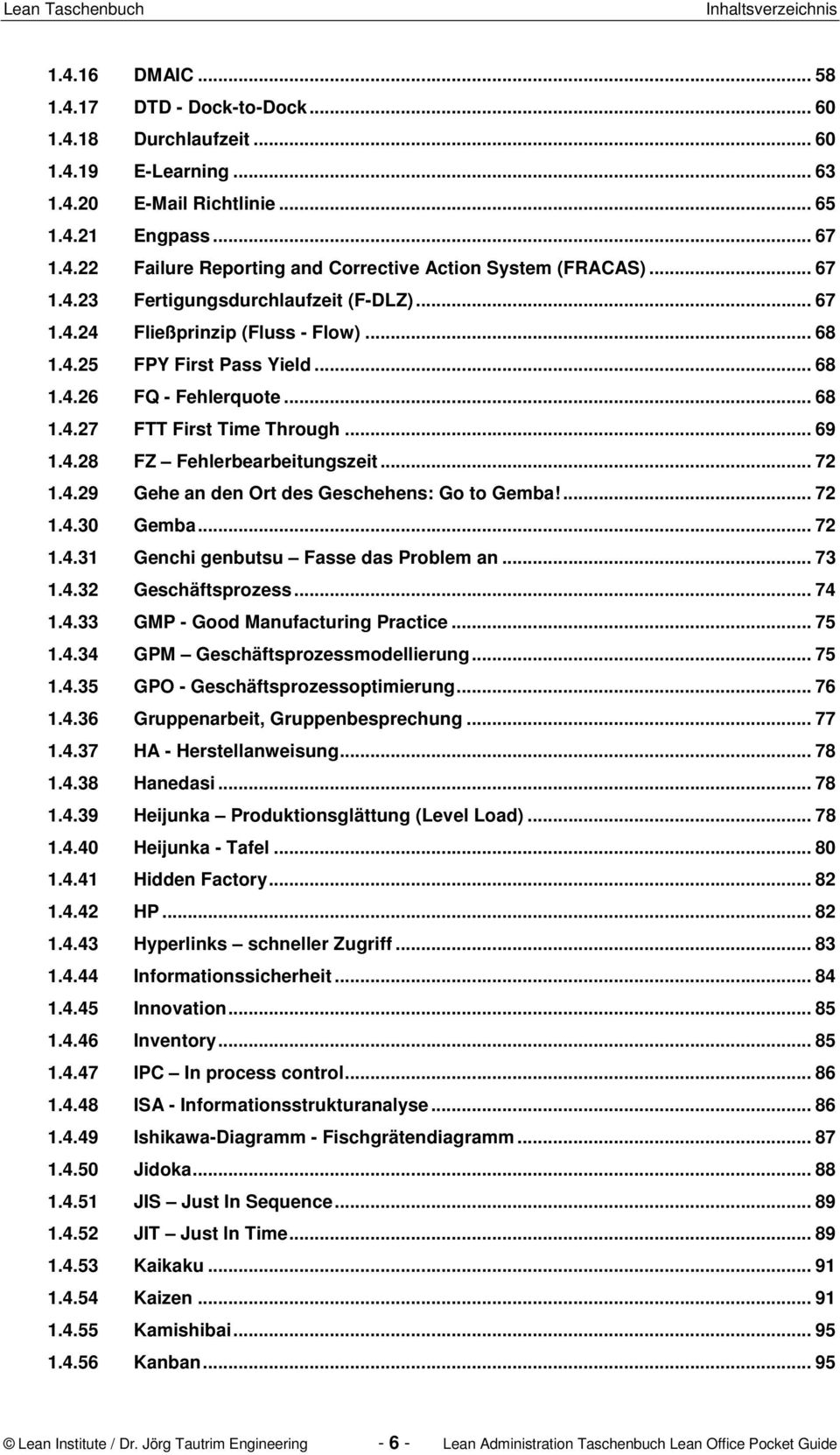 .. 72 1.4.29 Gehe an den Ort des Geschehens: Go to Gemba!... 72 1.4.30 Gemba... 72 1.4.31 Genchi genbutsu Fasse das Problem an... 73 1.4.32 Geschäftsprozess... 74 1.4.33 GMP - Good Manufacturing Practice.