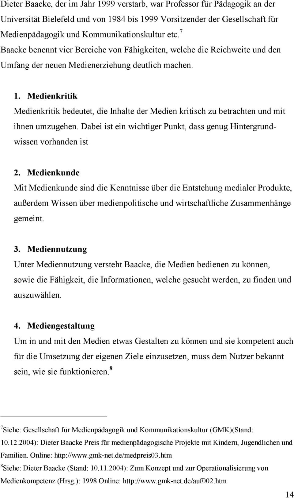 Medienkritik Medienkritik bedeutet, die Inhalte der Medien kritisch zu betrachten und mit ihnen umzugehen. Dabei ist ein wichtiger Punkt, dass genug Hintergrundwissen vorhanden ist 2.