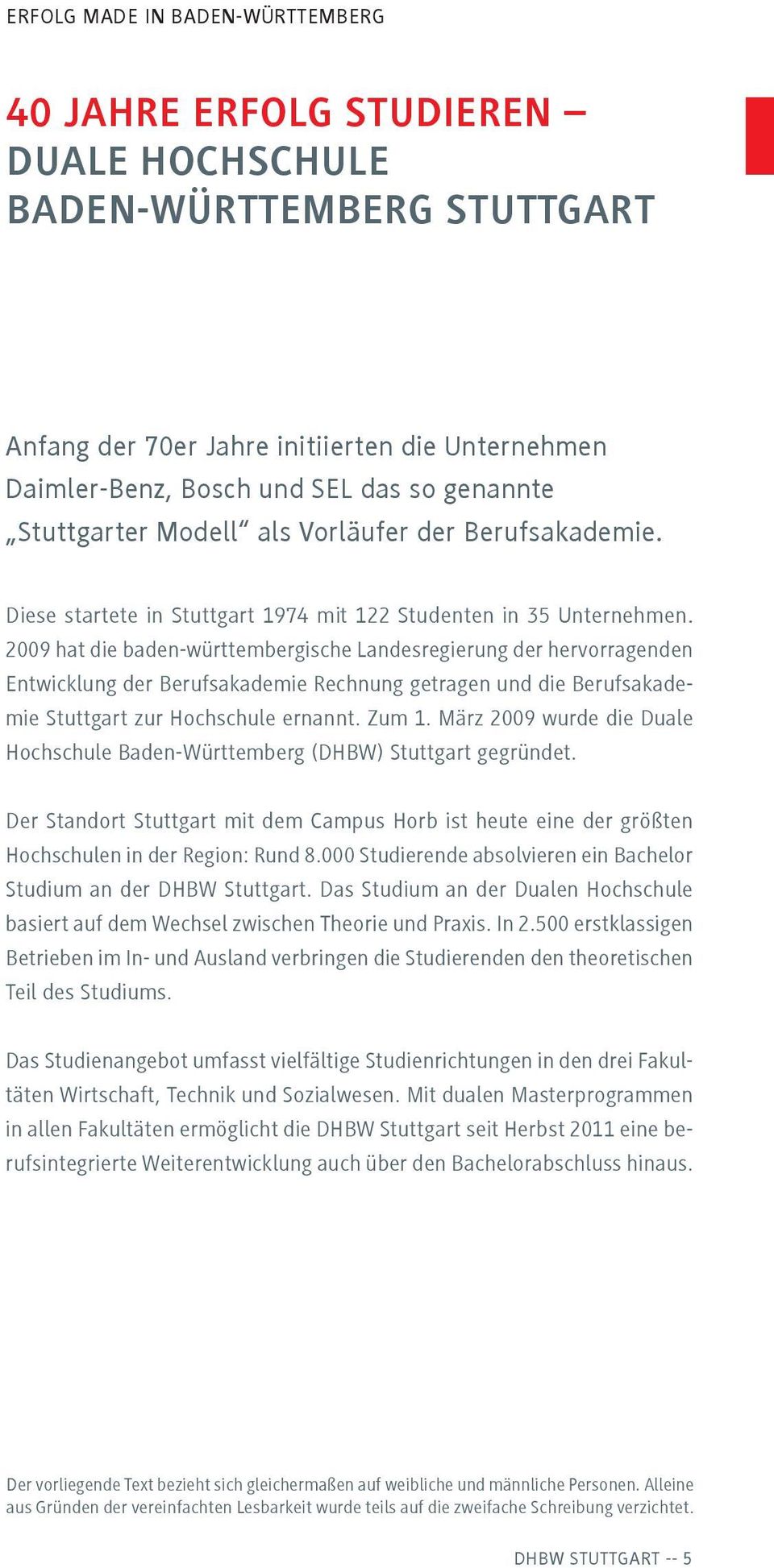 2009 hat die baden-württembergische Landesregierung der hervorragenden Entwicklung der Berufsakademie Rechnung getragen und die Berufsakademie Stuttgart zur Hochschule ernannt. Zum 1.