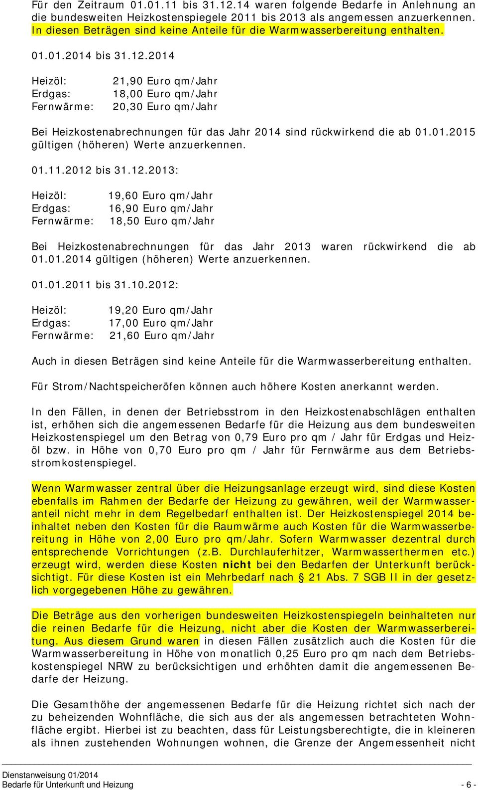 2014 Heizöl: Erdgas: Fernwärme: 21,90 Euro qm/jahr 18,00 Euro qm/jahr 20,30 Euro qm/jahr Bei Heizkostenabrechnungen für das Jahr 2014 sind rückwirkend die ab 01.01.2015 gültigen (höheren) Werte anzuerkennen.