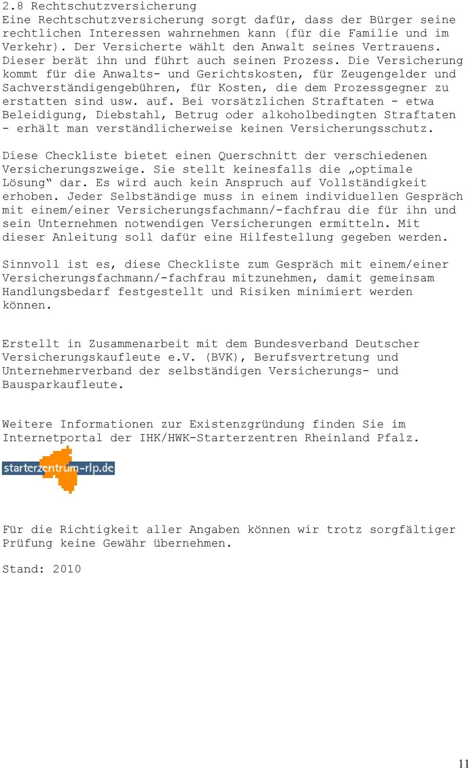 Die Versicherung kommt für die Anwalts- und Gerichtskosten, für Zeugengelder und Sachverständigengebühren, für Kosten, die dem Prozessgegner zu erstatten sind usw. auf.