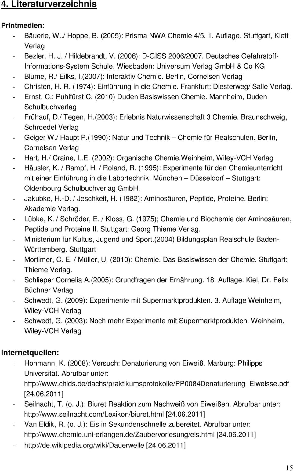 Frankfurt: Diesterweg/ Salle Verlag. - Ernst, C.; Puhlfürst C. (2010) Duden Basiswissen Chemie. Mannheim, Duden Schulbuchverlag - Frühauf, D./ Tegen, H.(2003): Erlebnis Naturwissenschaft 3 Chemie.