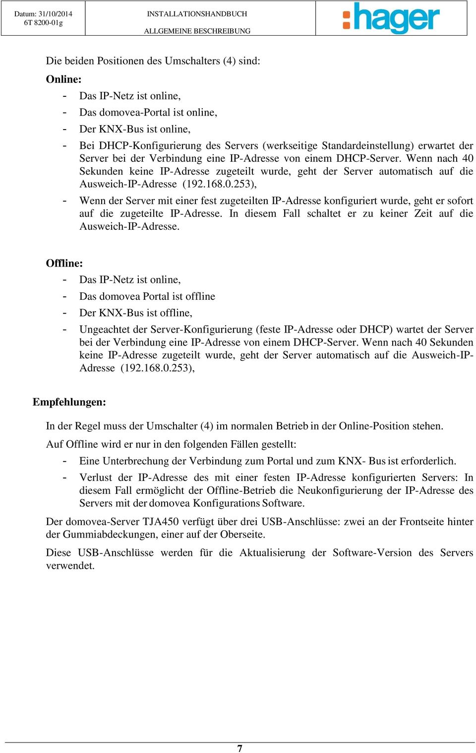 Wenn nach 40 Sekunden keine IP-Adresse zugeteilt wurde, geht der Server automatisch auf die Ausweich-IP-Adresse (192.168.0.253), - Wenn der Server mit einer fest zugeteilten IP-Adresse konfiguriert wurde, geht er sofort auf die zugeteilte IP-Adresse.