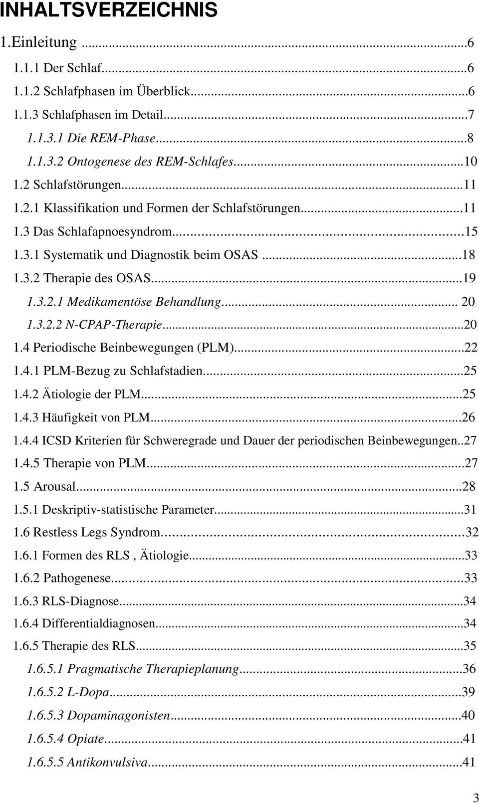 .. 20 1.3.2.2 N-CPAP-Therapie...20 1.4 Periodische Beinbewegungen (PLM)...22 1.4.1 PLM-Bezug zu Schlafstadien...25 1.4.2 Ätiologie der PLM...25 1.4.3 Häufigkeit von PLM...26 1.4.4 ICSD Kriterien für Schweregrade und Dauer der periodischen Beinbewegungen.