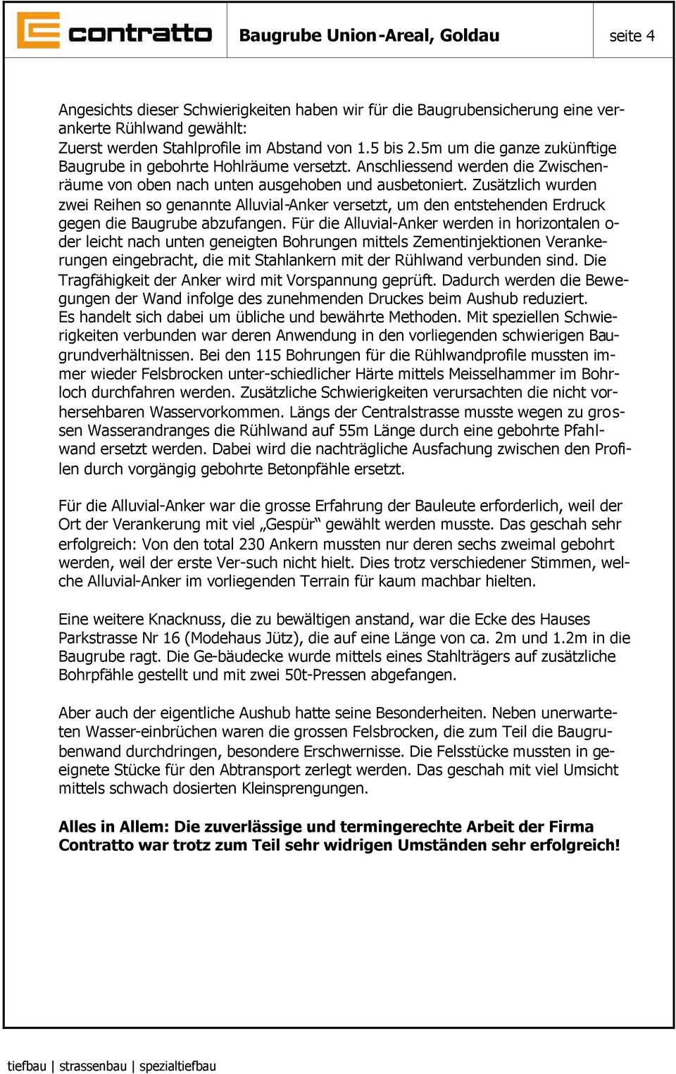 Zusätzlich wurden zwei Reihen so genannte Alluvial-Anker versetzt, um den entstehenden Erdruck gegen die Baugrube abzufangen.