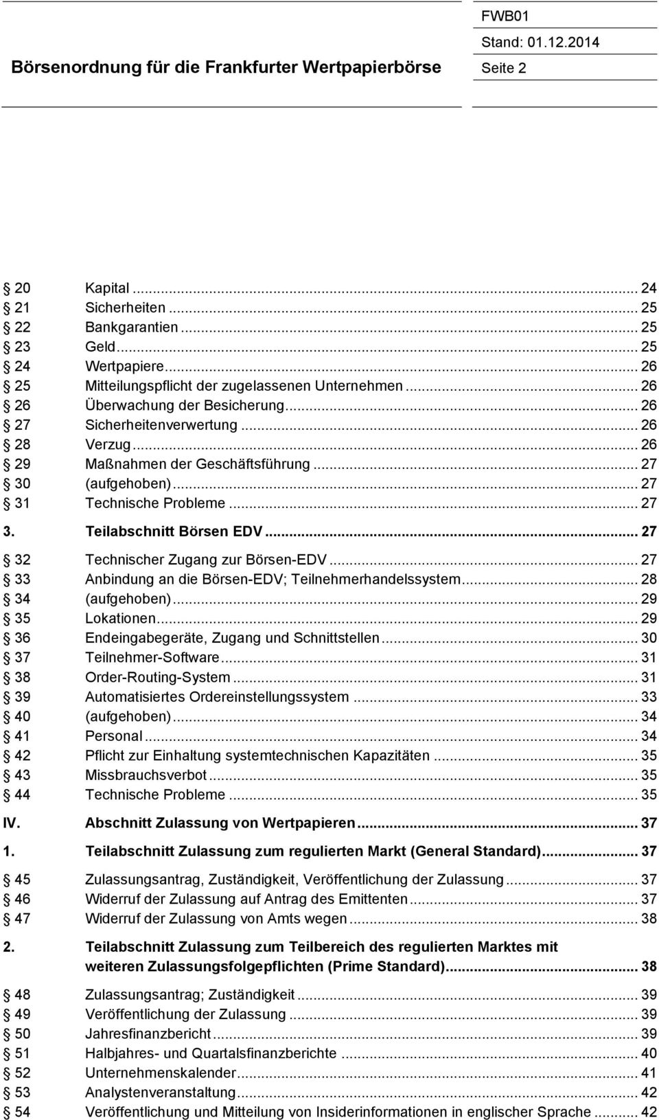 .. 27 30 (aufgehoben)... 27 31 Technische Probleme... 27 3. Teilabschnitt Börsen EDV... 27 32 Technischer Zugang zur Börsen-EDV... 27 33 Anbindung an die Börsen-EDV; Teilnehmerhandelssystem.