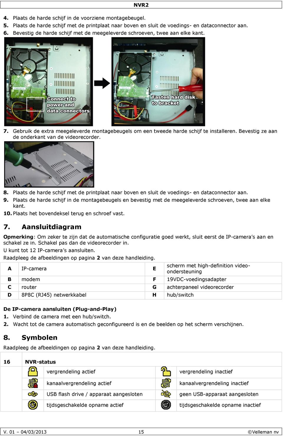 Bevestig ze aan de onderkant van de videorecorder. 8. Plaats de harde schijf met de printplaat naar boven en sluit de voedings- en dataconnector aan. 9.