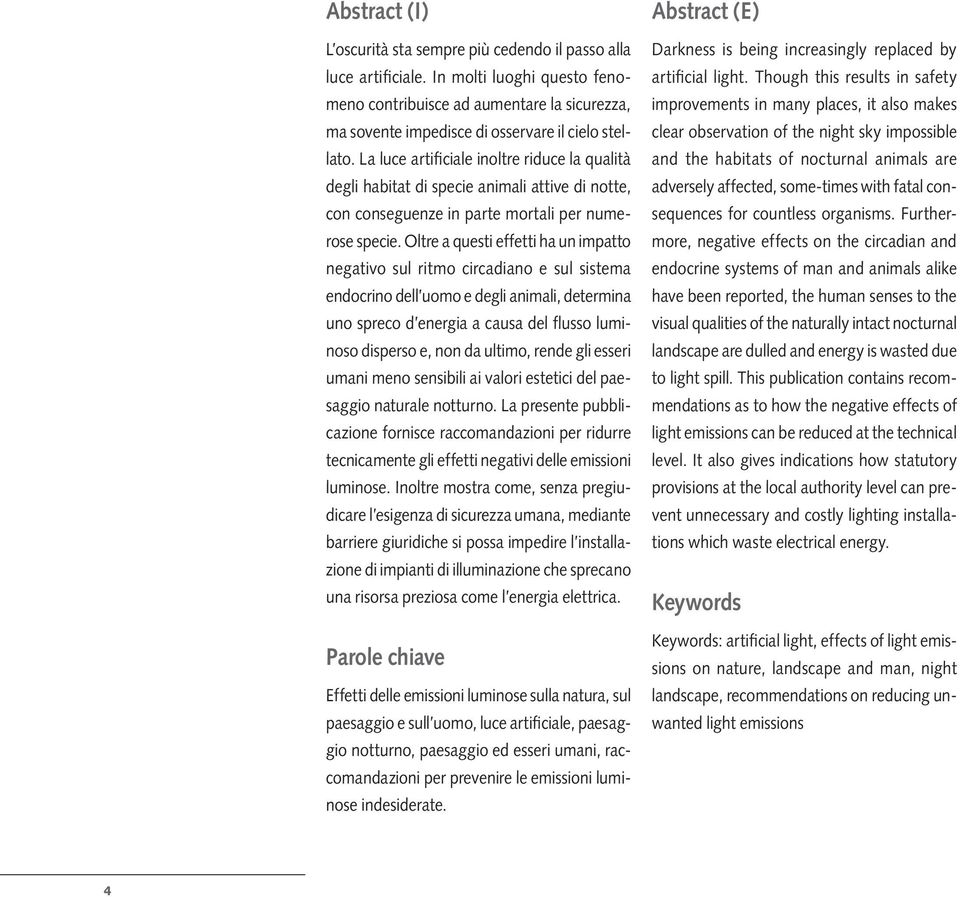 La luce artificiale inoltre riduce la qualità degli habitat di specie animali attive di notte, con conseguenze in parte mortali per numerose specie.