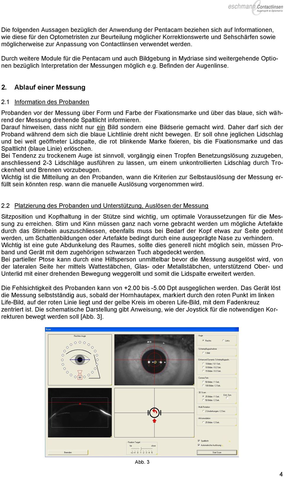 Durch weitere Module für die Pentacam und auch Bildgebung in Mydriase sind weitergehende Optionen bezüglich Interpretation der Messungen möglich e.g. Befinden der Augenlinse. 2.