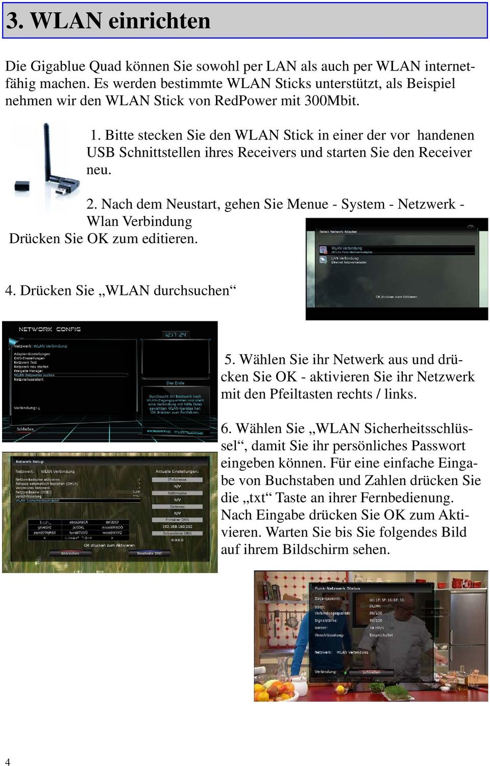 Bitte stecken Sie den WLAN Stick in einer der vor handenen USB Schnittstellen ihres Receivers und starten Sie den Receiver neu. 2.