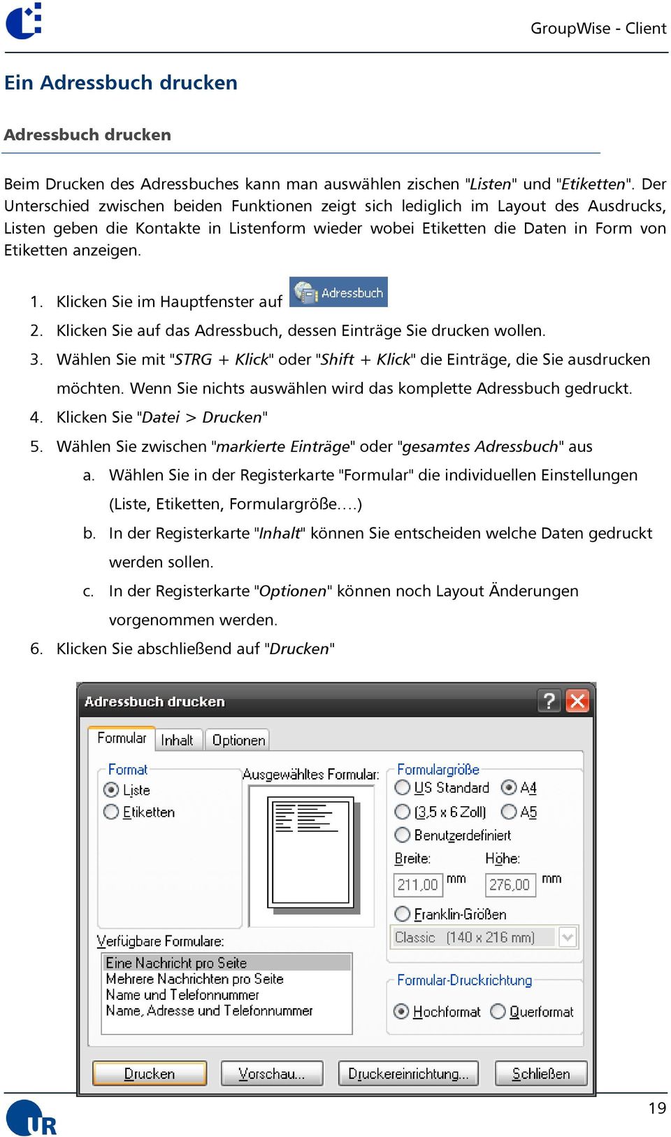 Klicken Sie im Hauptfenster auf 2. Klicken Sie auf das Adressbuch, dessen Einträge Sie drucken wollen. 3. Wählen Sie mit "STRG + Klick" oder "Shift + Klick" die Einträge, die Sie ausdrucken möchten.