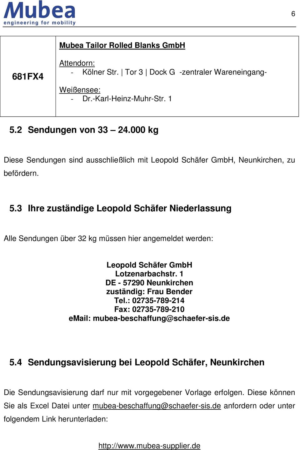 3 Ihre zuständige Leopold Schäfer Niederlassung Alle Sendungen über 32 kg müssen hier angemeldet werden: Leopold Schäfer GmbH Lotzenarbachstr. 1 DE - 57290 Neunkirchen zuständig: Frau Bender Tel.