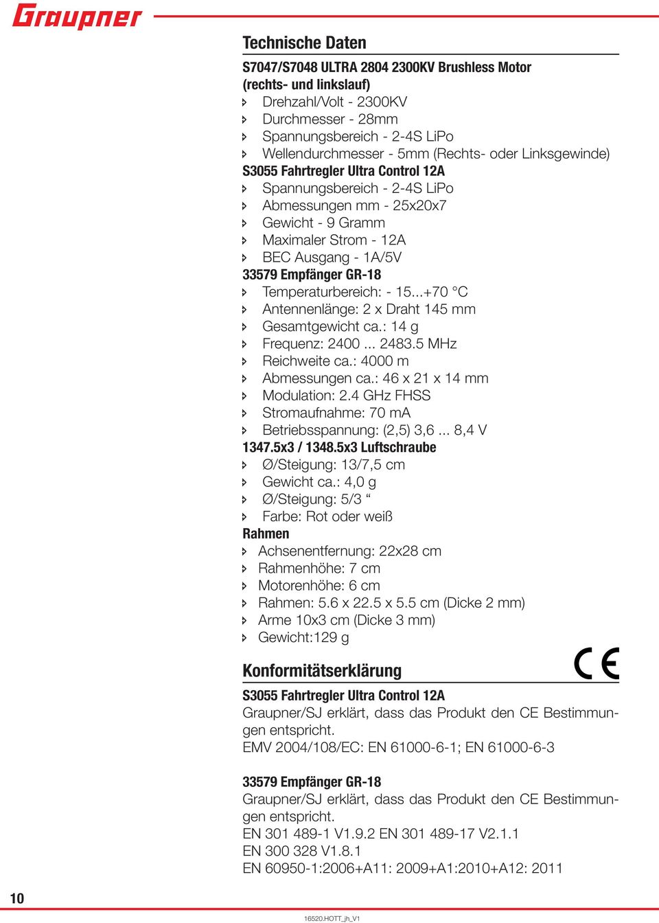 Temperaturbereich: - 15...+70 C Antennenlänge: 2 x Draht 145 mm Gesamtgewicht ca.: 14 g Frequenz: 2400... 2483.5 MHz Reichweite ca.: 4000 m Abmessungen ca.: 46 x 21 x 14 mm Modulation: 2.