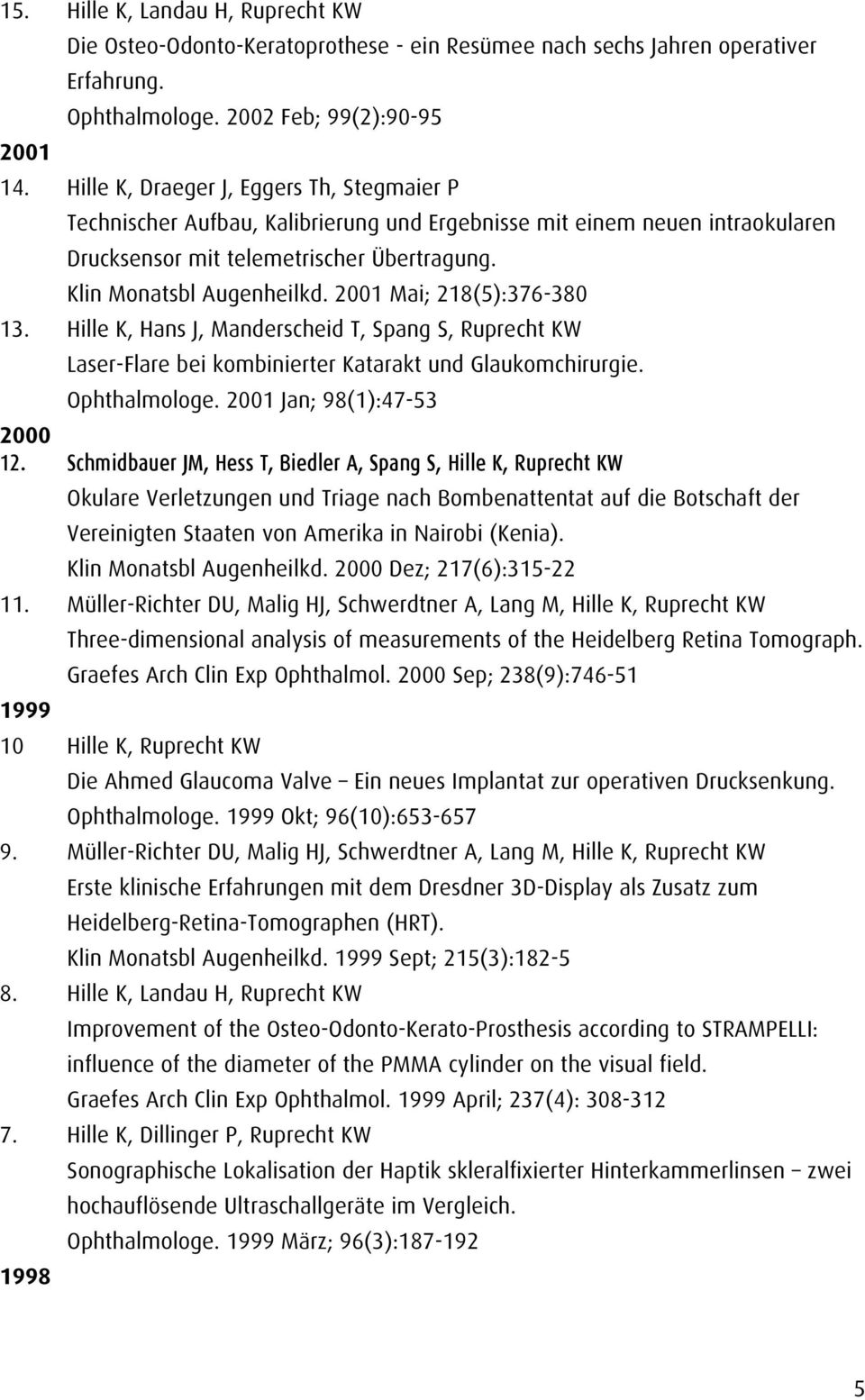 2001 Mai; 218(5):376-380 13. Hille K, Hans J, Manderscheid T, Spang S, Ruprecht KW Laser-Flare bei kombinierter Katarakt und Glaukomchirurgie. Ophthalmologe. 2001 Jan; 98(1):47-53 2000 12.