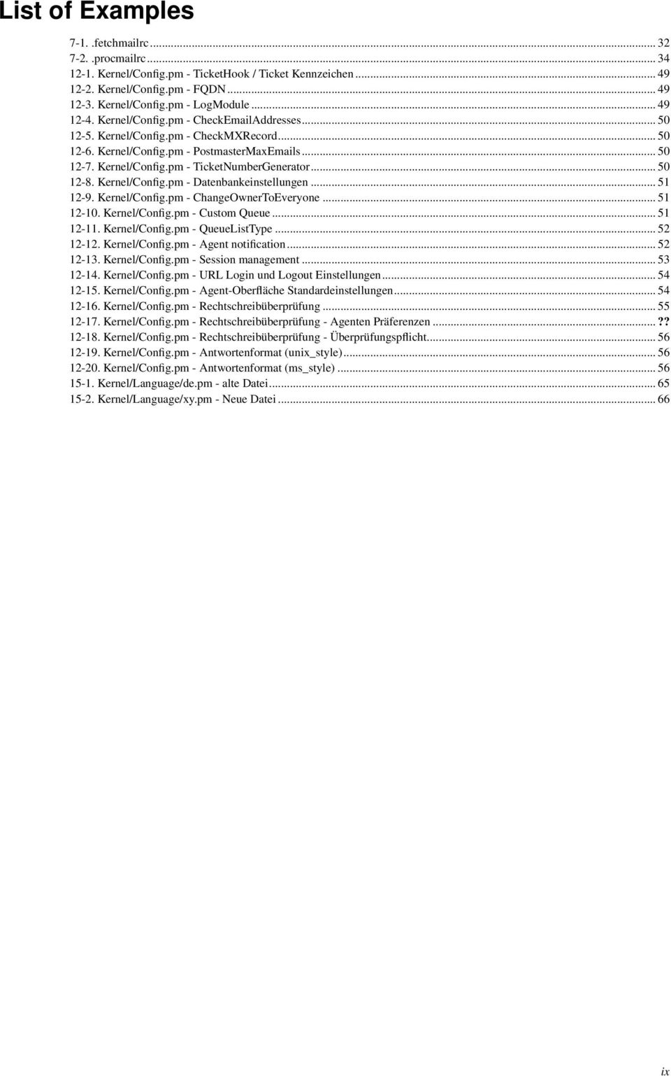 .. 50 12-8. Kernel/Config.pm - Datenbankeinstellungen... 51 12-9. Kernel/Config.pm - ChangeOwnerToEveryone... 51 12-10. Kernel/Config.pm - Custom Queue... 51 12-11. Kernel/Config.pm - QueueListType.