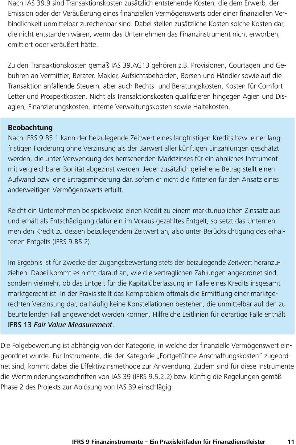 zurechenbar sind. Dabei stellen zusätzliche Kosten solche Kosten dar, die nicht entstanden wären, wenn das Unternehmen das Finanzinstrument nicht erworben, emittiert oder veräußert hätte.