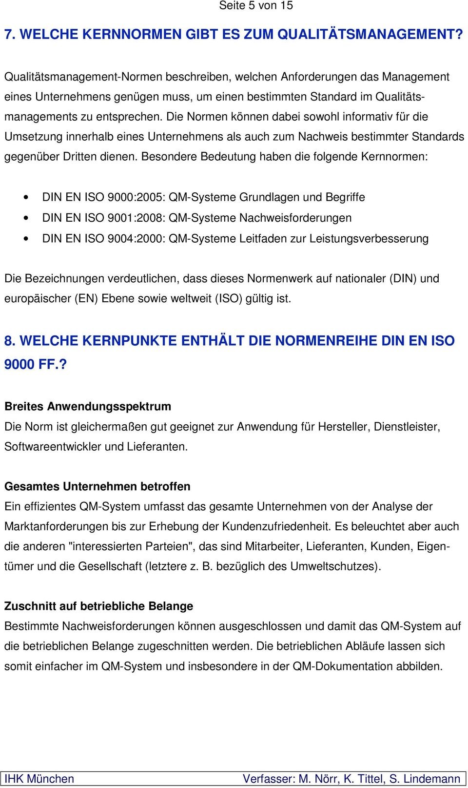 Die Normen können dabei sowohl informativ für die Umsetzung innerhalb eines Unternehmens als auch zum Nachweis bestimmter Standards gegenüber Dritten dienen.