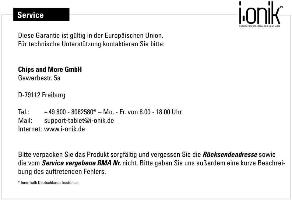 5a D-79112 Freiburg Tel.: + 49 800-8082580* Mo. - Fr. von 8.00-18.00 Uhr Mail: support-tablet@i-onik.