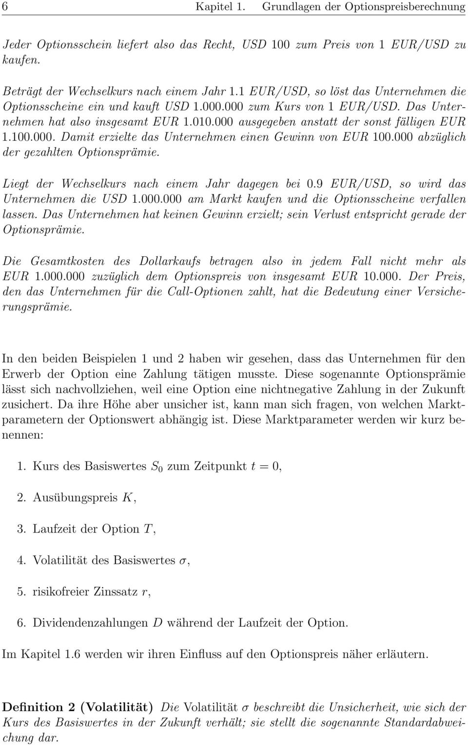 abzüglich der gezahlten Optionsprämie. Liegt der Wechselkurs nach einem Jahr dagegen bei.9 EUR/USD, so wird das Unternehmen die USD 1.. am Markt kaufen und die Optionsscheine verfallen lassen.