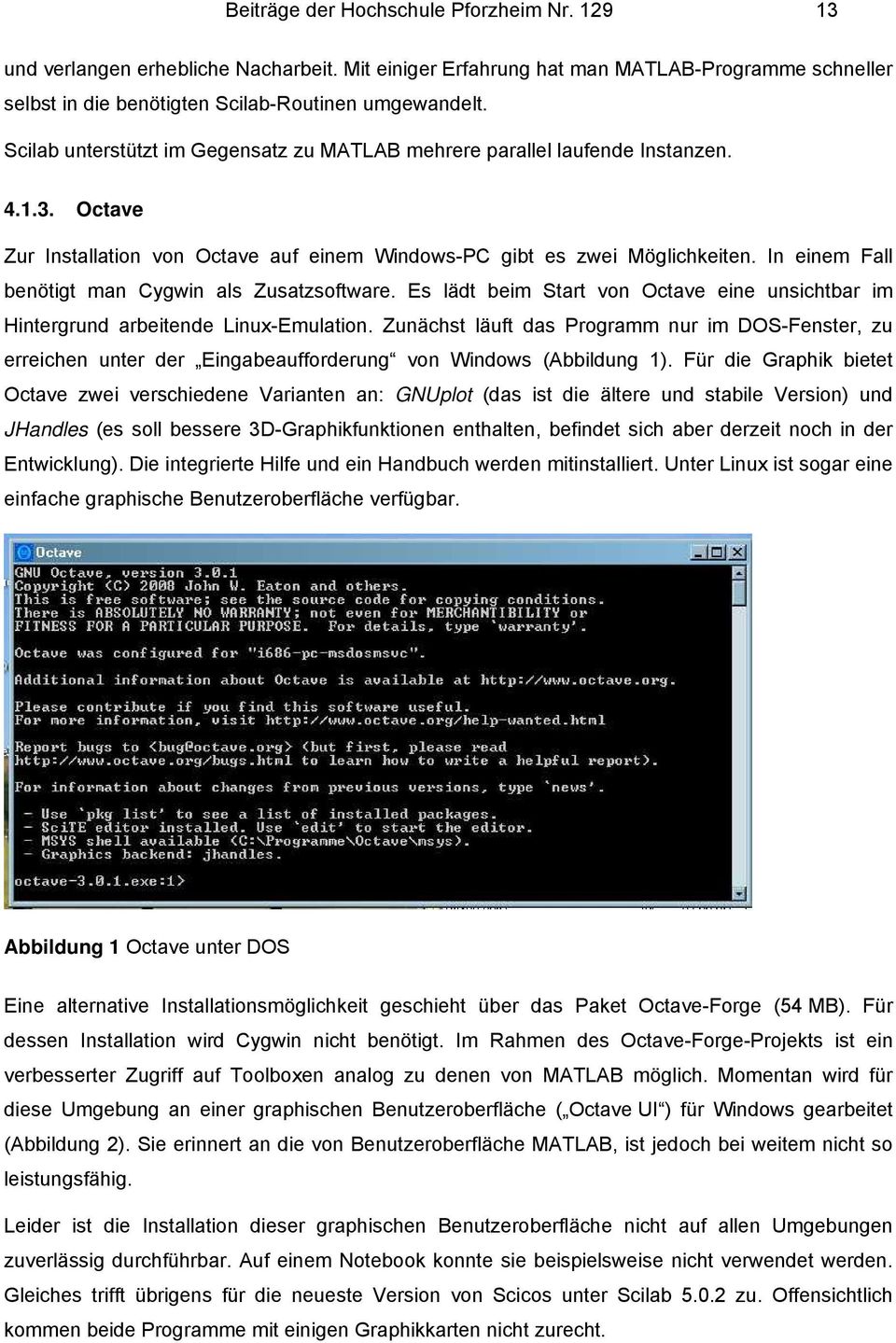 In einem Fall benötigt man Cygwin als Zusatzsoftware. Es lädt beim Start von Octave eine unsichtbar im Hintergrund arbeitende Linux-Emulation.