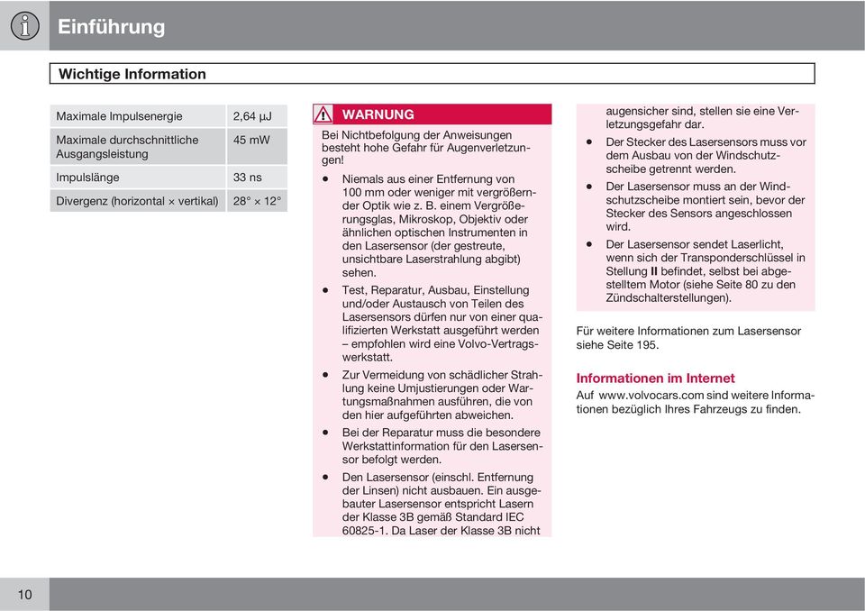 einem Vergrößerungsglas, Mikroskop, Objektiv oder ähnlichen optischen Instrumenten in den Lasersensor (der gestreute, unsichtbare Laserstrahlung abgibt) sehen.