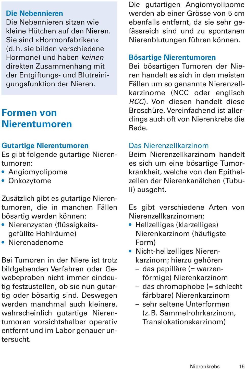 Formen von Nierentumoren Gutartige Nierentumoren Es gibt folgende gutartige Nierentumoren: Angiomyolipome Onkozytome Zusätzlich gibt es gutartige Nierentumoren, die in manchen Fällen bösartig werden