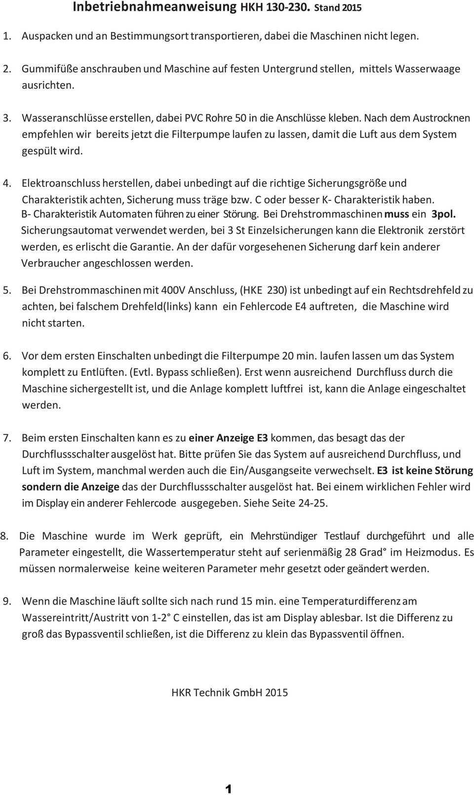 Nach dem Austrocknen empfehlen wir bereits jetzt die Filterpumpe laufen zu lassen, damit die Luft aus dem System gespült wird. 4.