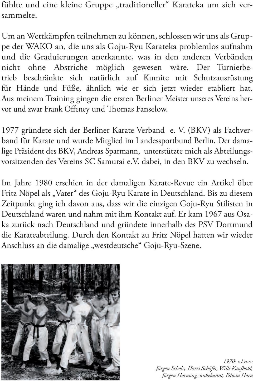 ohne Abstriche möglich gewesen wäre. Der Turnierbetrieb beschränkte sich natürlich auf Kumite mit Schutzausrüstung für Hände und Füße, ähnlich wie er sich jetzt wieder etabliert hat.