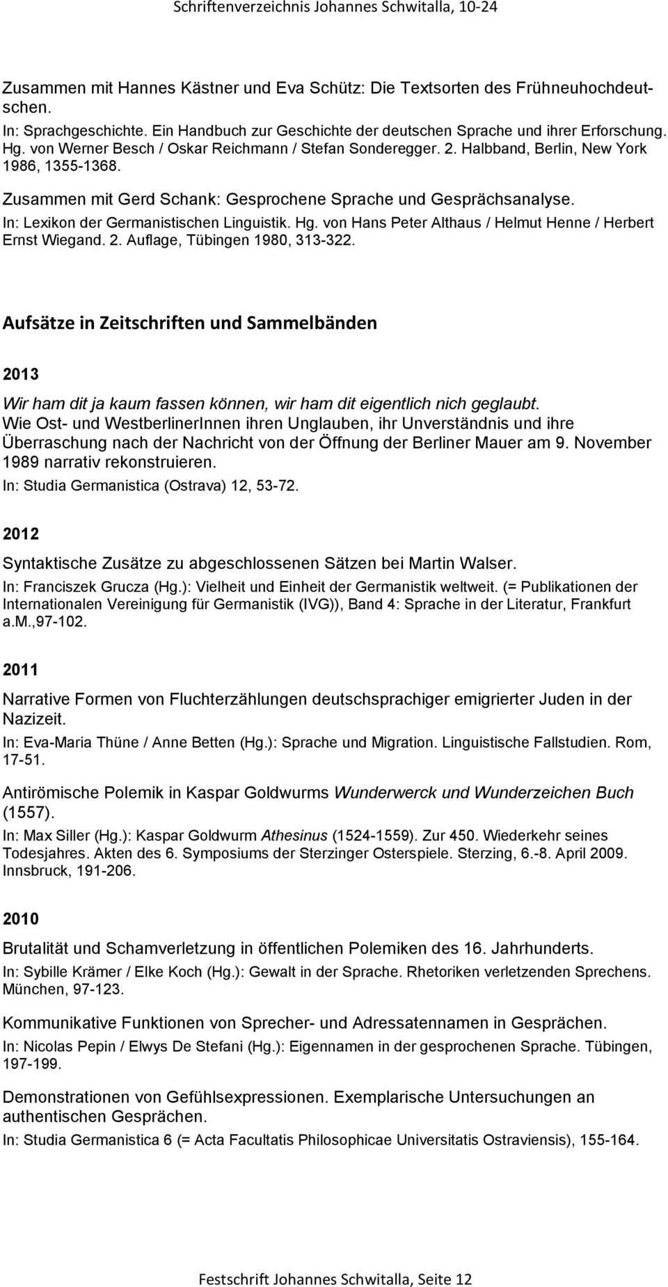 Zusammen mit Gerd Schank: Gesprochene Sprache und Gesprächsanalyse. In: Lexikon der Germanistischen Linguistik. Hg. von Hans Peter Althaus / Helmut Henne / Herbert Ernst Wiegand. 2.