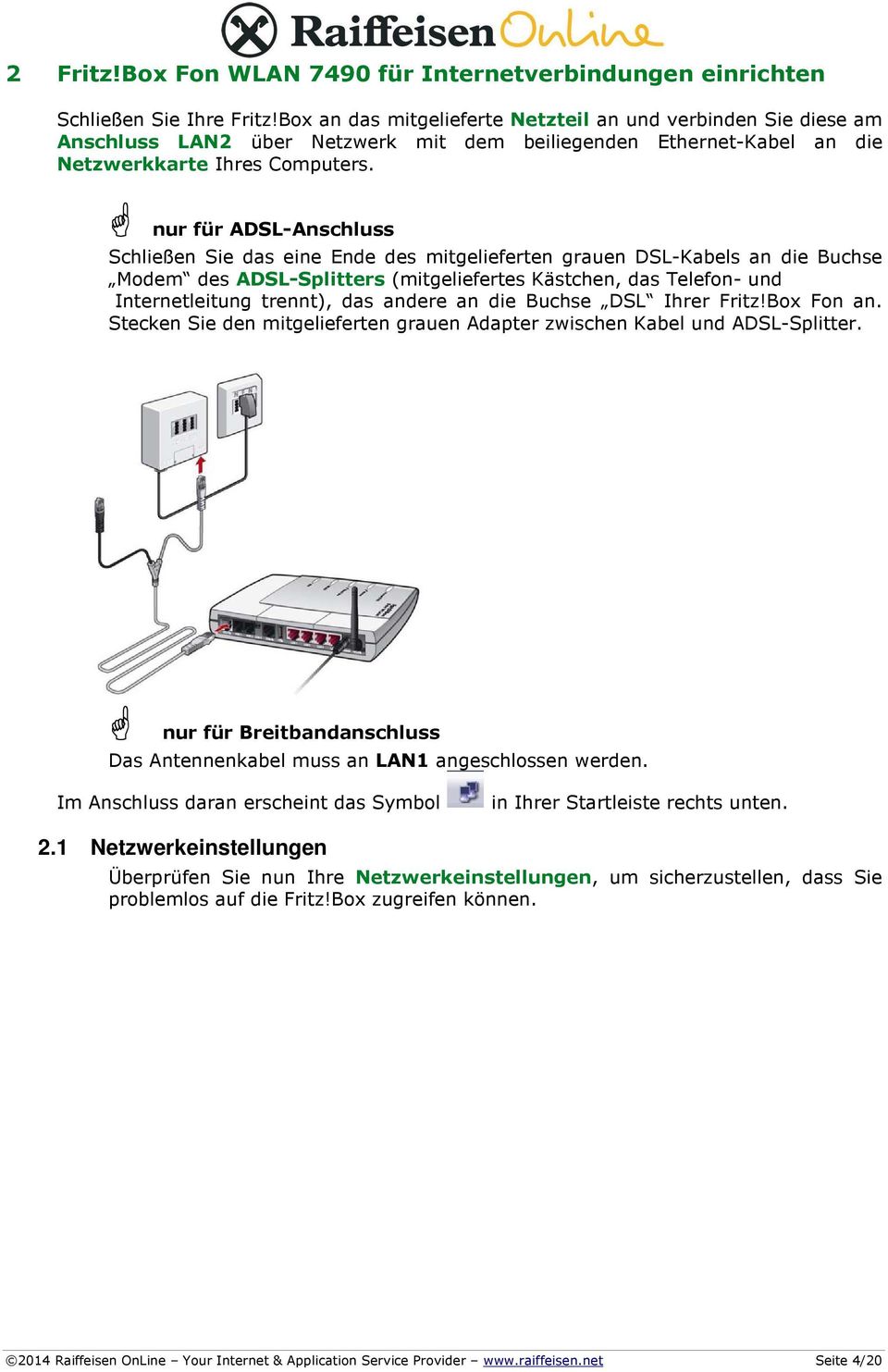 nur für ADSL-Anschluss Schließen Sie das eine Ende des mitgelieferten grauen DSL-Kabels an die Buchse Modem des ADSL-Splitters (mitgeliefertes Kästchen, das Telefon- und Internetleitung trennt), das
