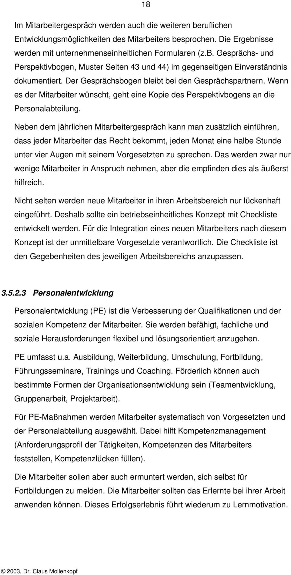 Neben dem jährlichen Mitarbeitergespräch kann man zusätzlich einführen, dass jeder Mitarbeiter das Recht bekommt, jeden Monat eine halbe Stunde unter vier Augen mit seinem Vorgesetzten zu sprechen.