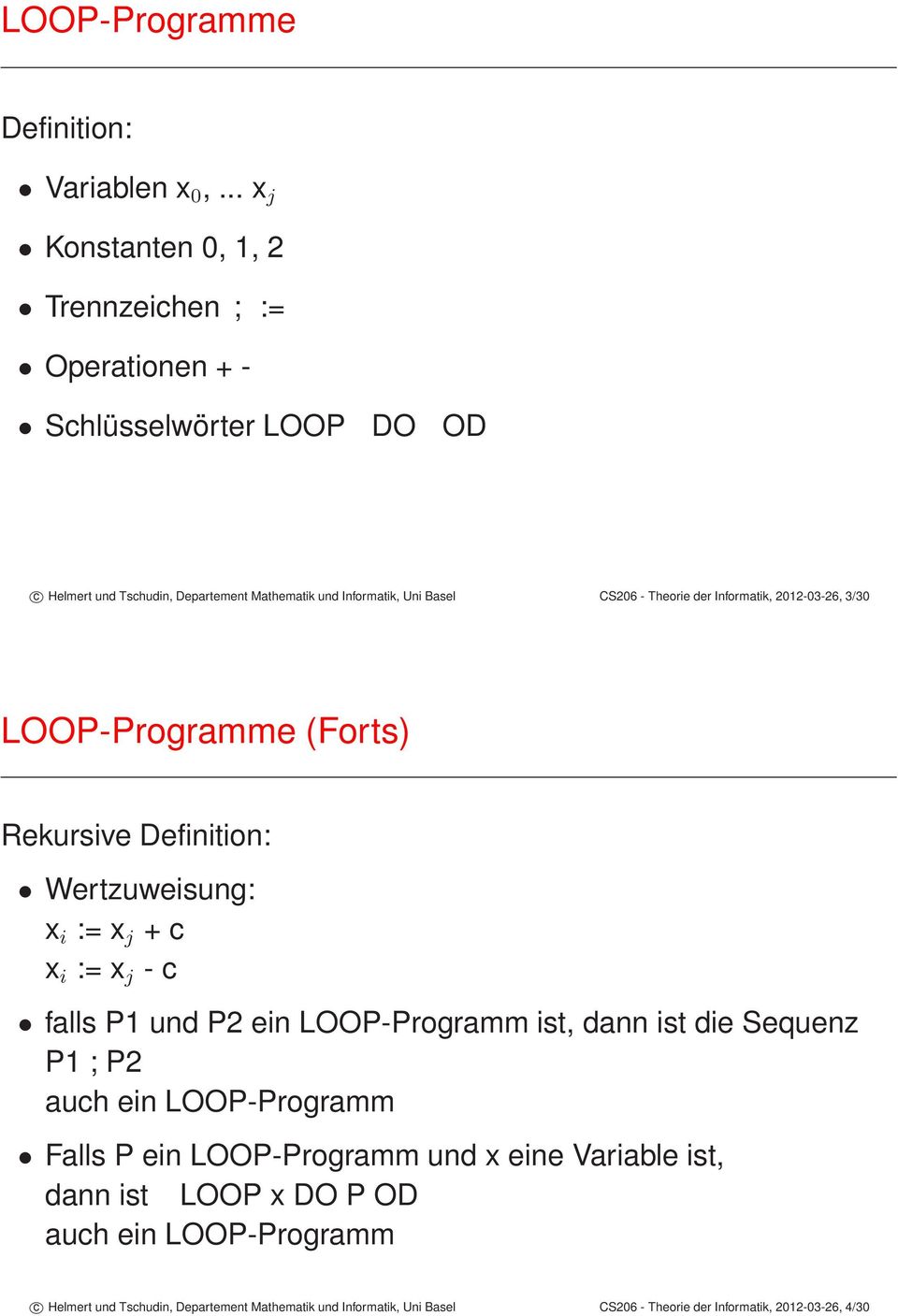 CS206 - Theorie der Informatik, 2012-03-26, 3/30 LOOP-Programme (Forts) Rekursive Definition: Wertzuweisung: x i := x j + c x i := x j - c falls P1 und P2 ein