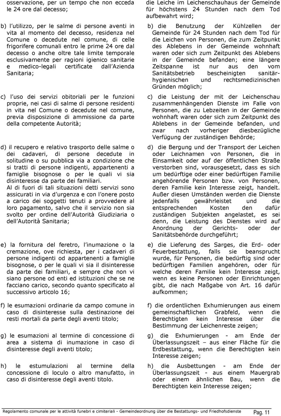 dei servizi obitoriali per le funzioni proprie, nei casi di salme di persone residenti in vita nel Comune o decedute nel comune, previa disposizione di ammissione da parte della competente Autorità;