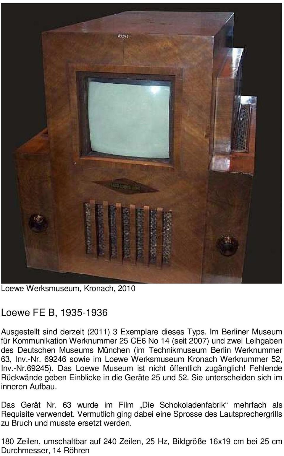 69246 sowie im Loewe Werksmuseum Kronach Werknummer 52, Inv.-Nr.69245). Das Loewe Museum ist nicht öffentlich zugänglich! Fehlende Rückwände geben Einblicke in die Geräte 25 und 52.