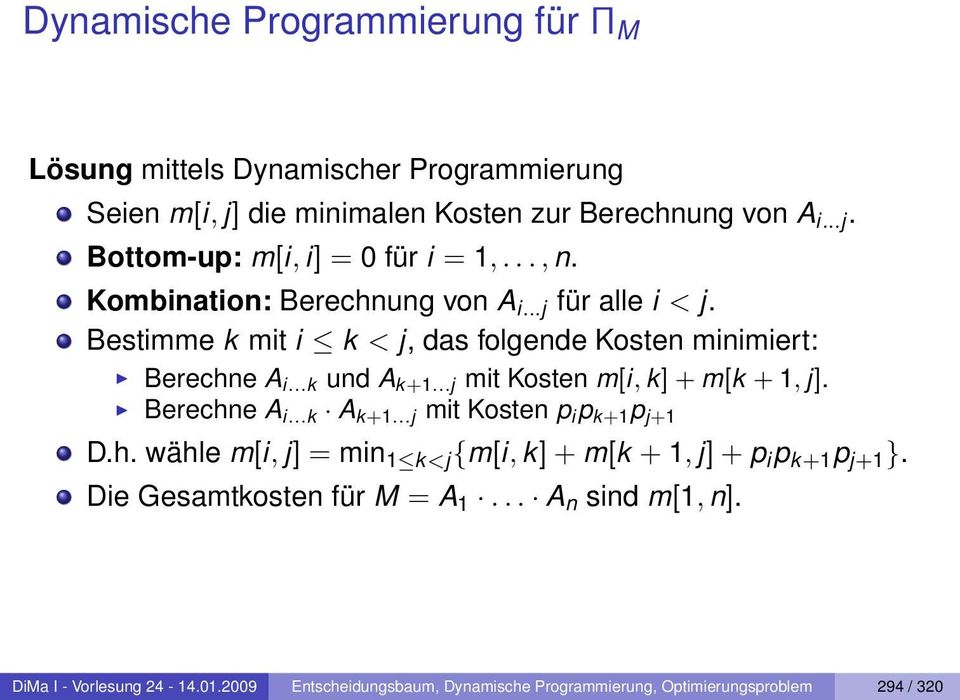 ..j mit Kosten m[i, k] + m[k + 1, j]. Berechne A i...k A k+1...j mit Kosten p i p k+1 p j+1 D.h. wähle m[i, j] = min 1 k<j {m[i, k] + m[k + 1, j] + p i p k+1 p j+1 }.