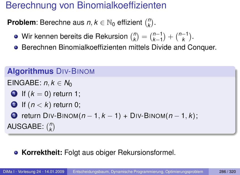 Algorithmus DIV-BINOM EINGABE: n, k N 0 1 If (k = 0) return 1; 2 If (n < k) return 0; 3 return DIV-BINOM(n 1, k 1) + DIV-BINOM(n