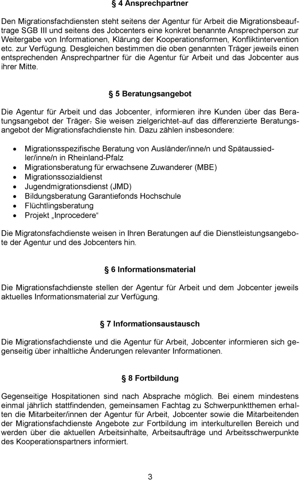 Desgleichen bestimmen die oben genannten Träger jeweils einen entsprechenden Ansprechpartner für die Agentur für Arbeit und das Jobcenter aus ihrer Mitte.