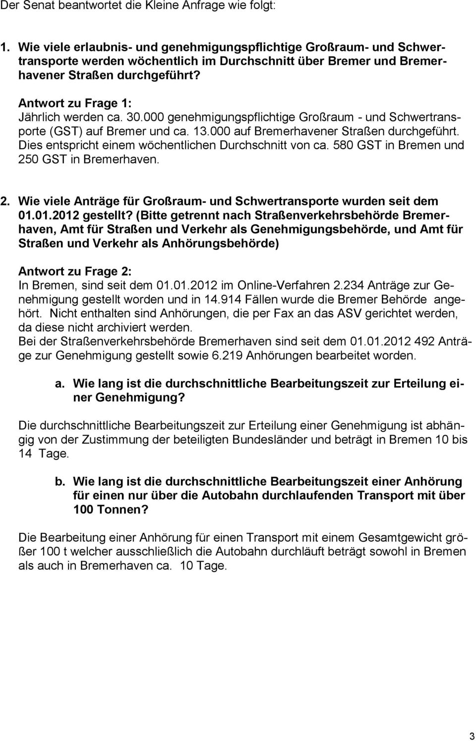 Antwort zu Frage 1: Jährlich werden ca. 30.000 genehmigungspflichtige Großraum - und Schwertransporte (GST) auf Bremer und ca. 13.000 auf Bremerhavener Straßen durchgeführt.