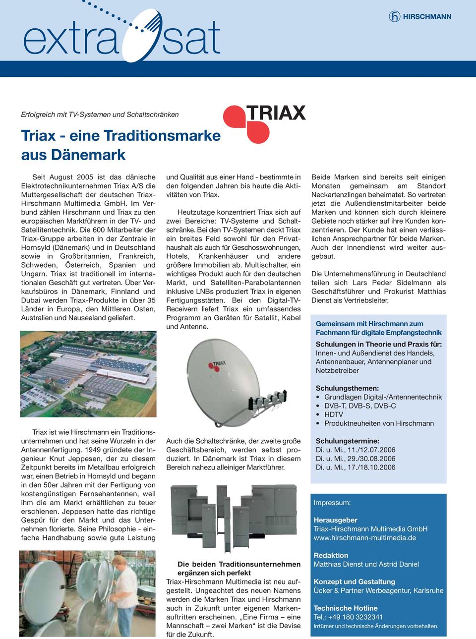 Die 600 Mitarbeiter der Triax-Gruppe arbeiten in der Zentrale in Hornsyld (Dänemark) und in Deutschland sowie in Großbritannien, Frankreich, Schweden, Österreich, Spanien und Ungarn.