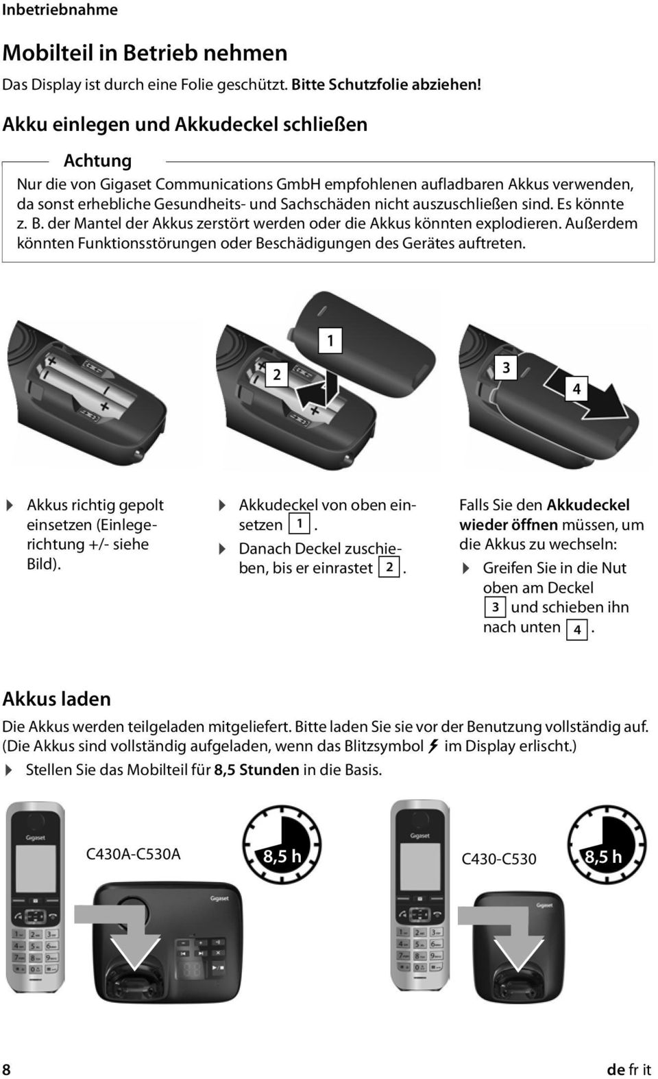 sind. Es könnte z. B. der Mantel der Akkus zerstört werden oder die Akkus könnten explodieren. Außerdem könnten Funktionsstörungen oder Beschädigungen des Gerätes auftreten.