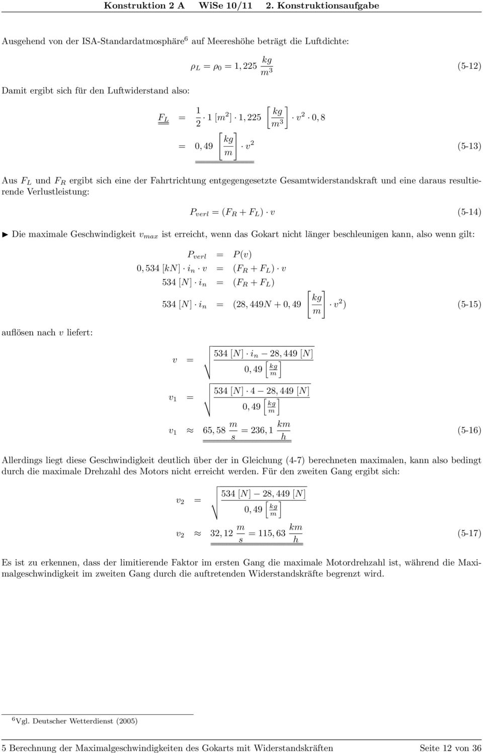 1, 5 m 3 v, 8 [ ] kg =, 49 v (5-13) m Aus F L und F R ergibt sich eine der Fahrtrichtung entgegengesetzte Gesamtwiderstandskraft und eine daraus resultierende Verlustleistung: P verl = (F R + F L ) v